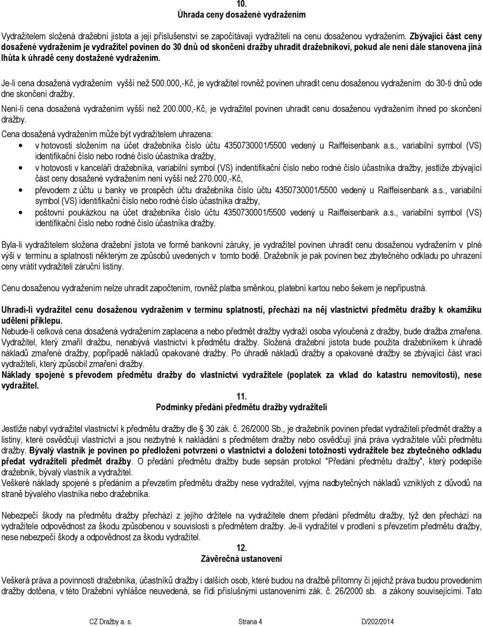 Je-li cena dosažená vydražením vyšší než 500.000,-Kč, je vydražitel rovněž povinen uhradit cenu dosaženou vydražením do 30-ti dnů ode dne skončení dražby.