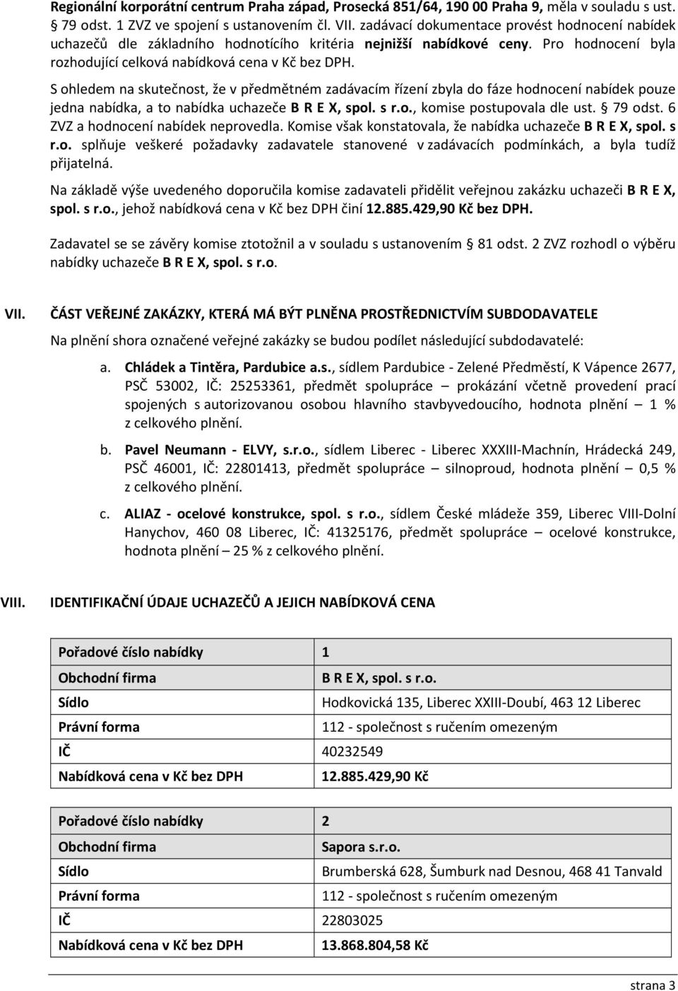 S ohledem na skutečnost, že v předmětném zadávacím řízení zbyla do fáze hodnocení nabídek pouze jedna nabídka, a to nabídka uchazeče B R E X, spol. s r.o., komise postupovala dle ust. 79 odst.