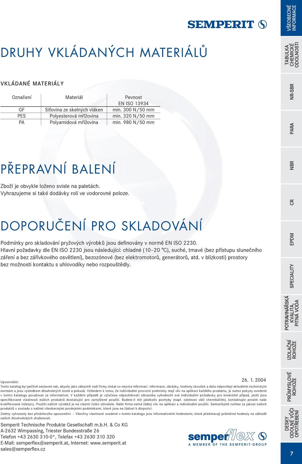DOPORUČENÍ PRO SKLADOVÁNÍ Podmínky pro skladování pry ových výrobkù jsou definovány v normì EN ISO 2230.