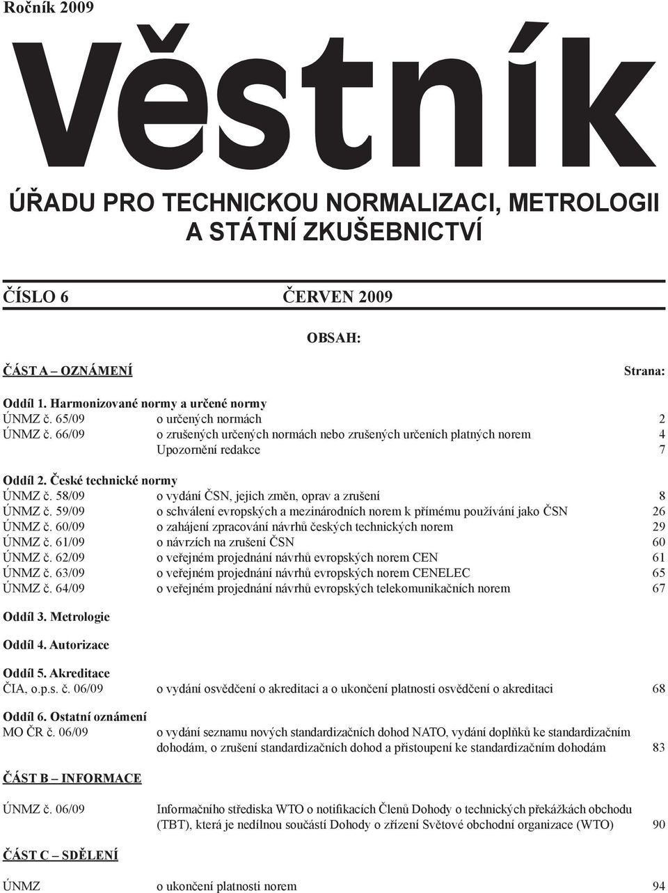 58/09 o vydání ČSN, jejich změn, oprav a zrušení 8 ÚNMZ č. 59/09 o schválení evropských a mezinárodních norem k přímému používání jako ČSN 26 ÚNMZ č.