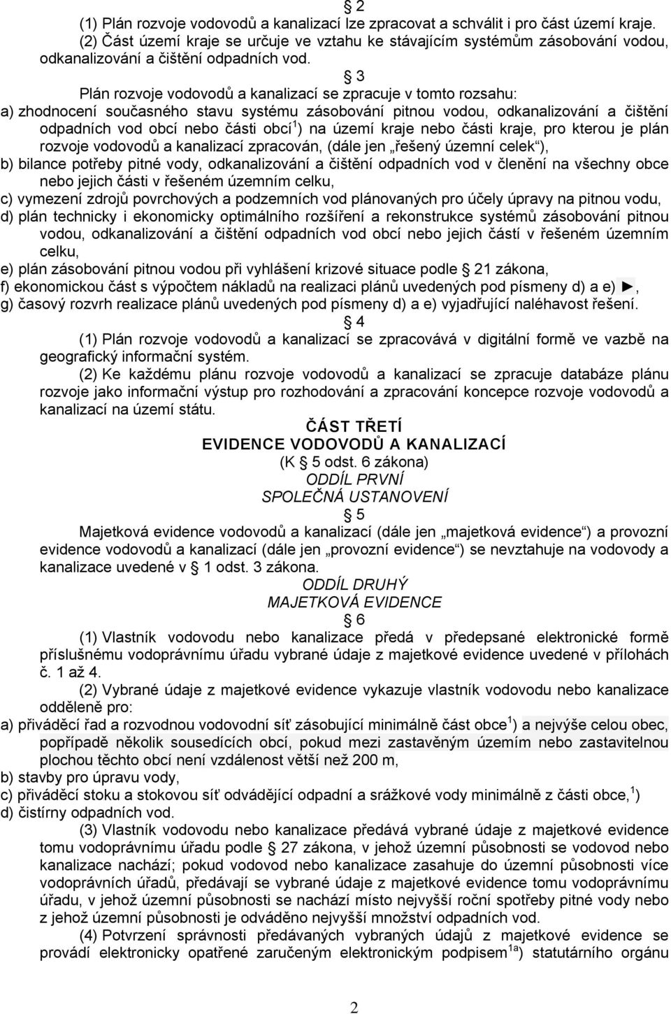3 Plán rozvoje vodovodů a kanalizací se zpracuje v tomto rozsahu: a) zhodnocení současného stavu systému zásobování pitnou vodou, odkanalizování a čištění odpadních vod obcí nebo části obcí 1 ) na