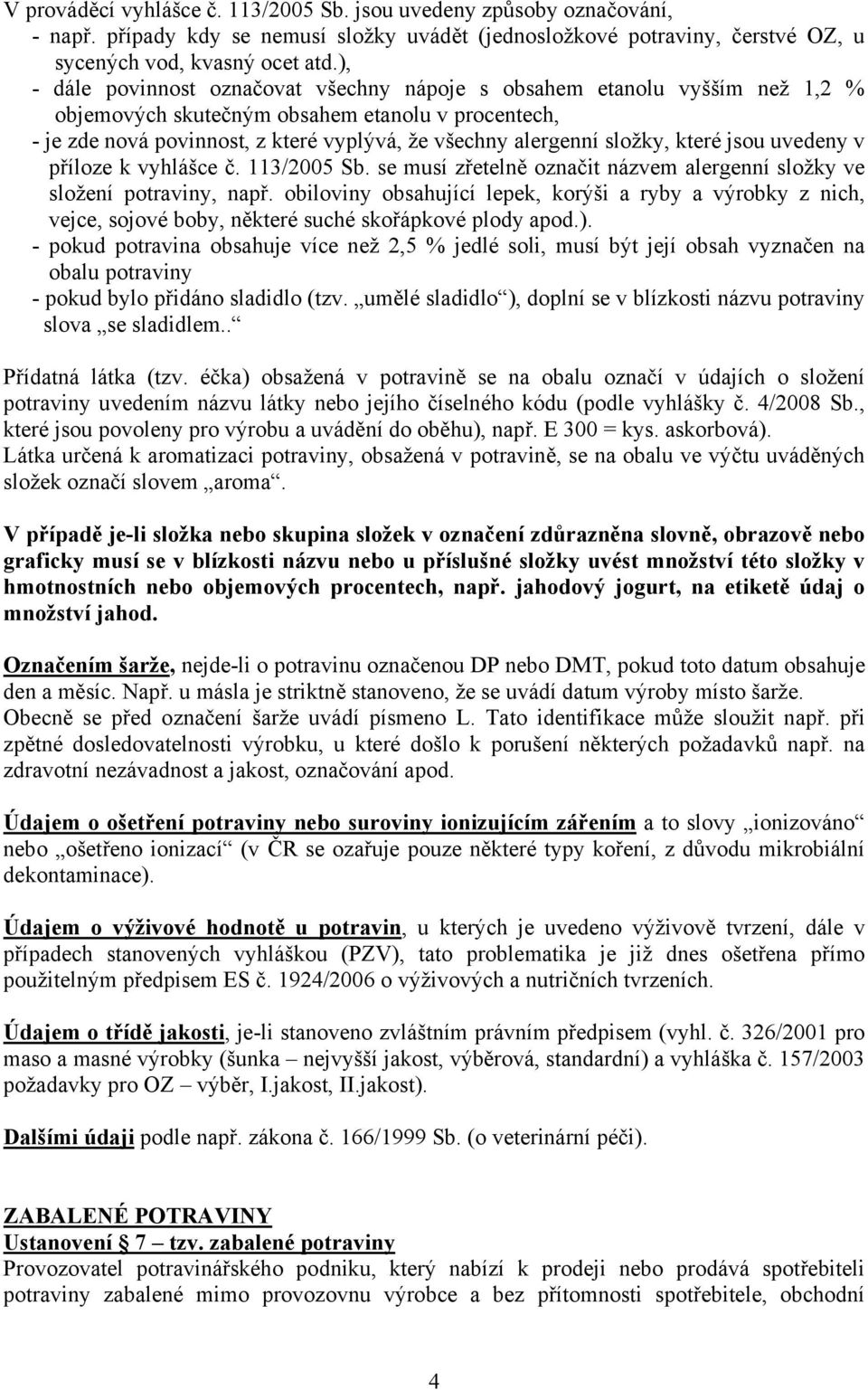 složky, které jsou uvedeny v příloze k vyhlášce č. 113/2005 Sb. se musí zřetelně označit názvem alergenní složky ve složení potraviny, např.