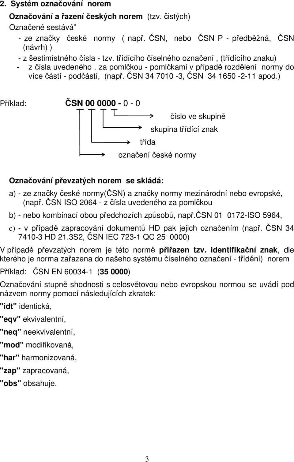 ) Příklad: ČSN 00 0000-0 - 0 číslo ve skupině skupina třídící znak třída označení české normy Označování převzatých norem se skládá: a) - ze značky české normy(čsn) a značky normy mezinárodní nebo