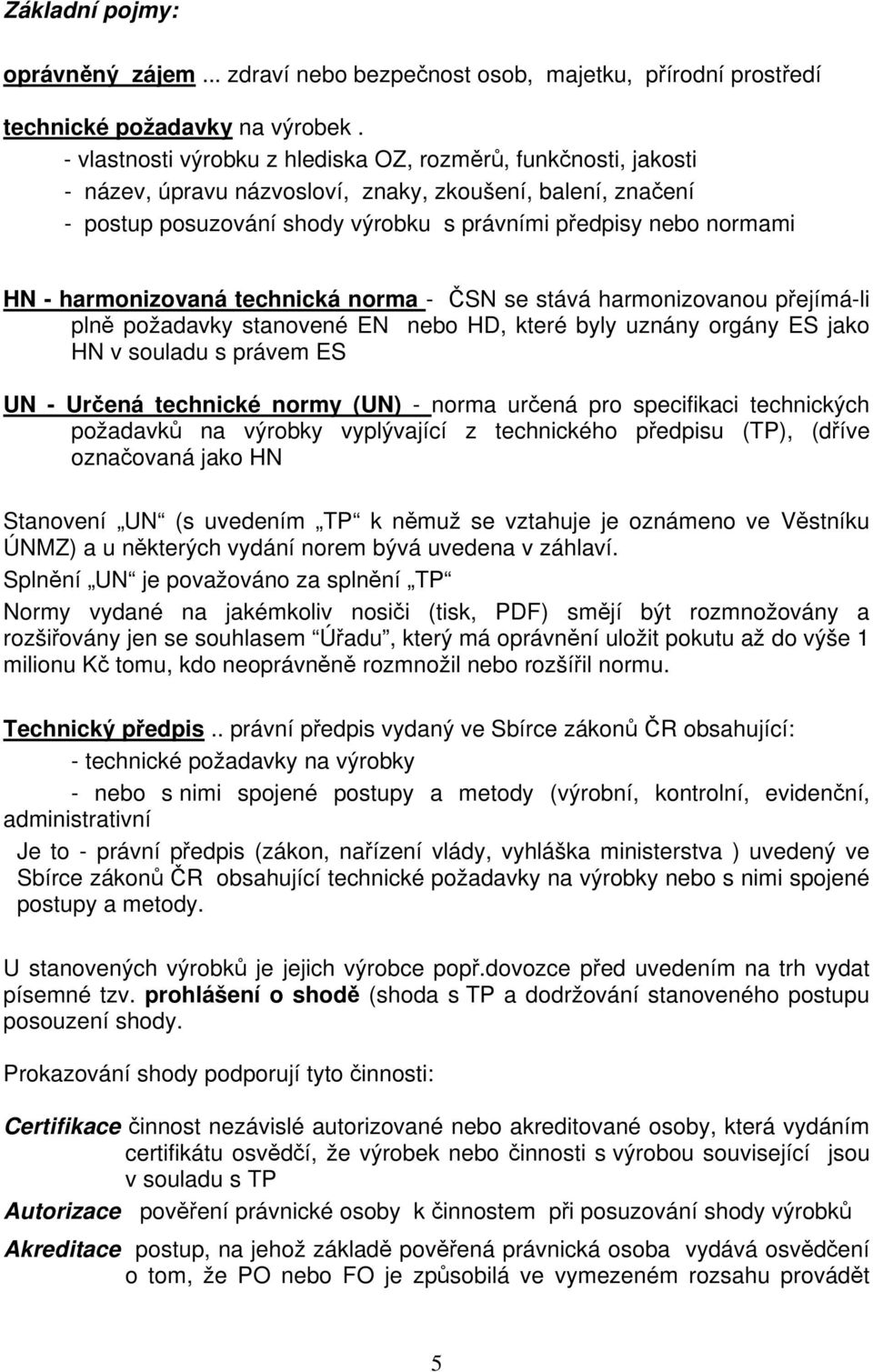 harmonizovaná technická norma - ČSN se stává harmonizovanou přejímá-li plně požadavky stanovené EN nebo HD, které byly uznány orgány ES jako HN v souladu s právem ES UN - Určená technické normy (UN)