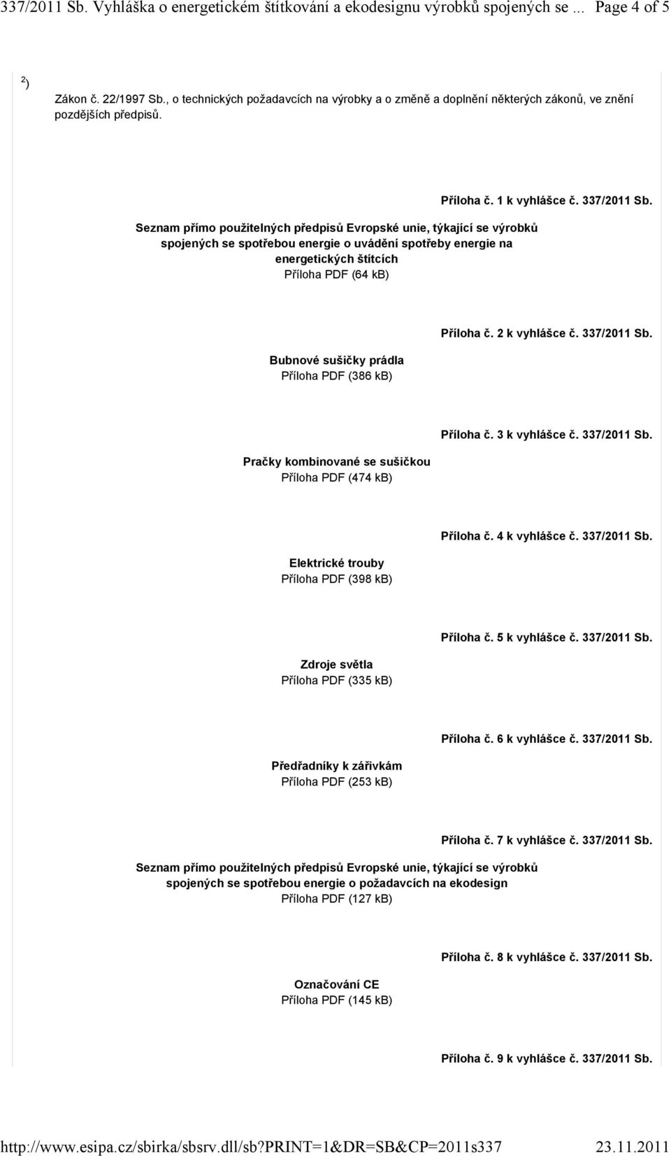 337/2011 Sb. Bubnové sušičky prádla Příloha PDF (386 kb) Příloha č. 2 k vyhlášce č. 337/2011 Sb. Pračky kombinované se sušičkou Příloha PDF (474 kb) Příloha č. 3 k vyhlášce č. 337/2011 Sb. Elektrické trouby Příloha PDF (398 kb) Příloha č.