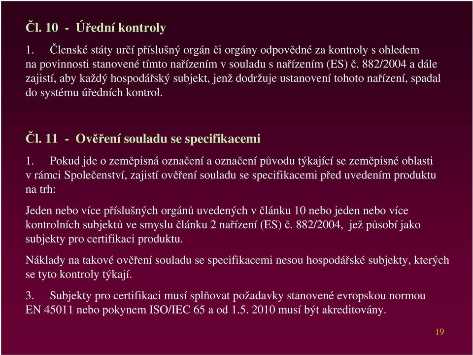 Pokud jde o zeměpisná označení a označení původu týkající se zeměpisné oblasti v rámci Společenství, zajistí ověření souladu se specifikacemi před uvedením produktu na trh: Jeden nebo více