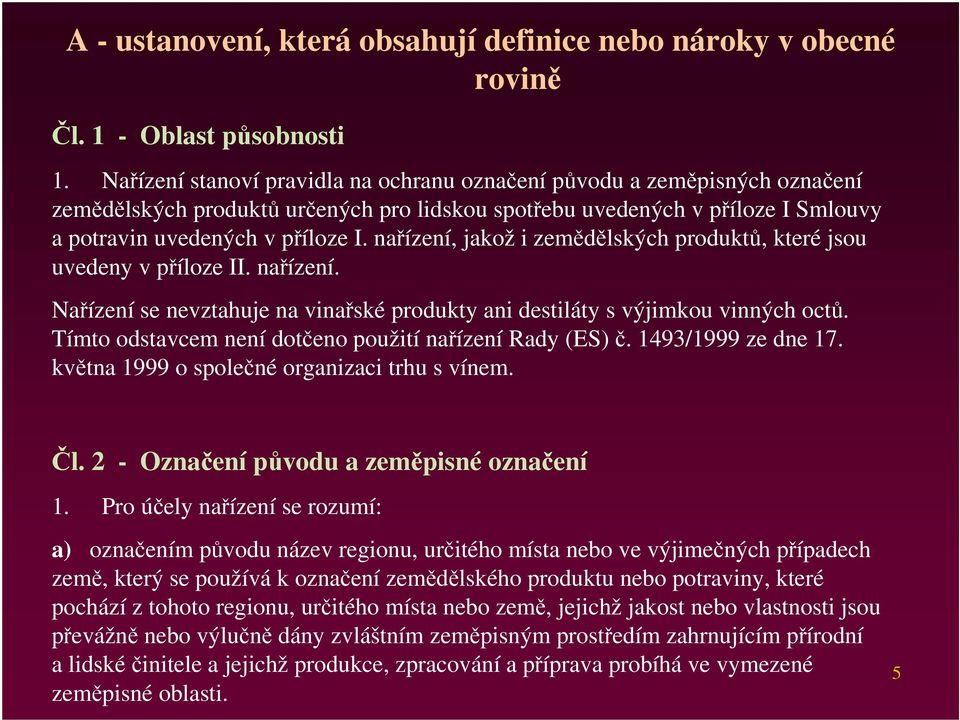 nařízení, jakož i zemědělských produktů, které jsou uvedeny v příloze II. nařízení. Nařízení se nevztahuje na vinařské produkty ani destiláty s výjimkou vinných octů.