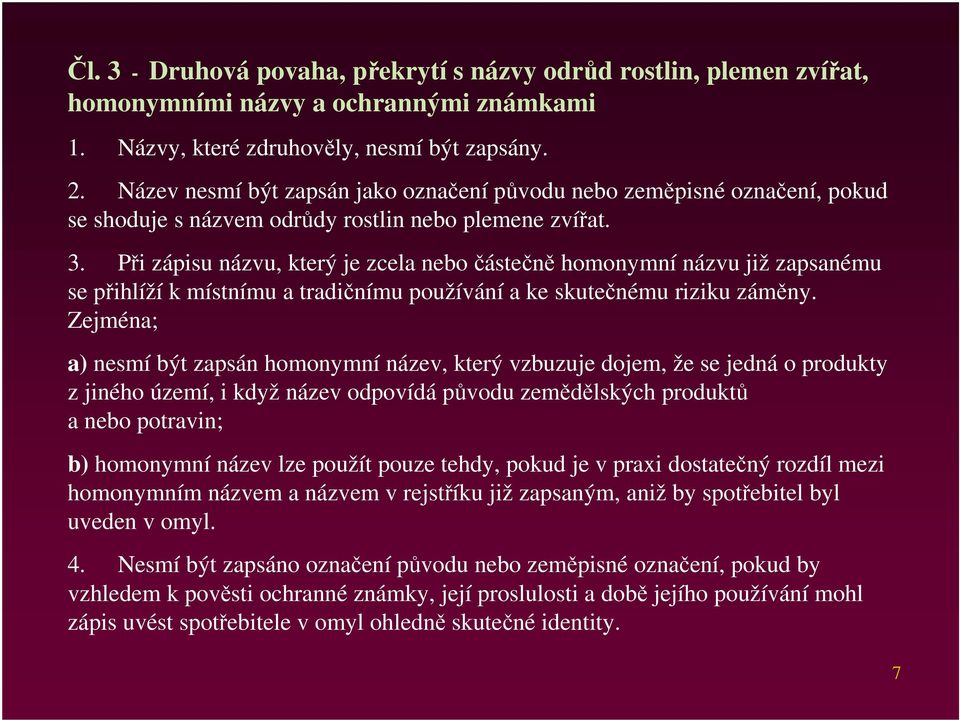 Při zápisu názvu, který je zcela nebo částečně homonymní názvu již zapsanému se přihlíží k místnímu a tradičnímu používání a ke skutečnému riziku záměny.