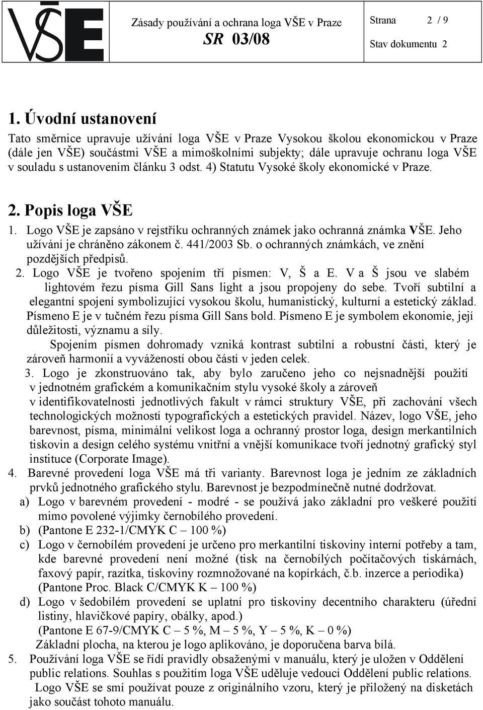 ustanovením článku 3 odst. 4) Statutu Vysoké školy ekonomické v Praze. 2. Popis loga VŠE 1. Logo VŠE je zapsáno v rejstříku ochranných známek jako ochranná známka VŠE.