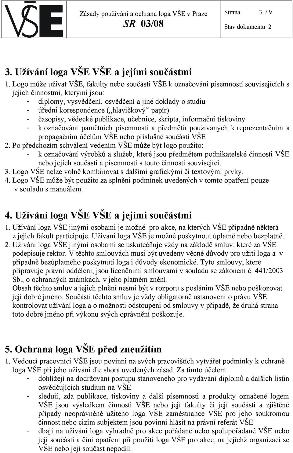 ( hlavičkový papír) - časopisy, vědecké publikace, učebnice, skripta, informační tiskoviny - k označování pamětních písemností a předmětů používaných k reprezentačním a propagačním účelům VŠE nebo