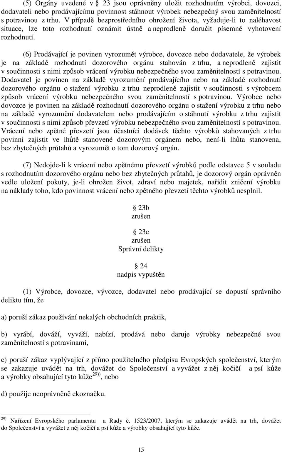 (6) Prodávající je povinen vyrozumět výrobce, dovozce nebo dodavatele, že výrobek je na základě rozhodnutí dozorového orgánu stahován z trhu, a neprodleně zajistit v součinnosti s nimi způsob vrácení