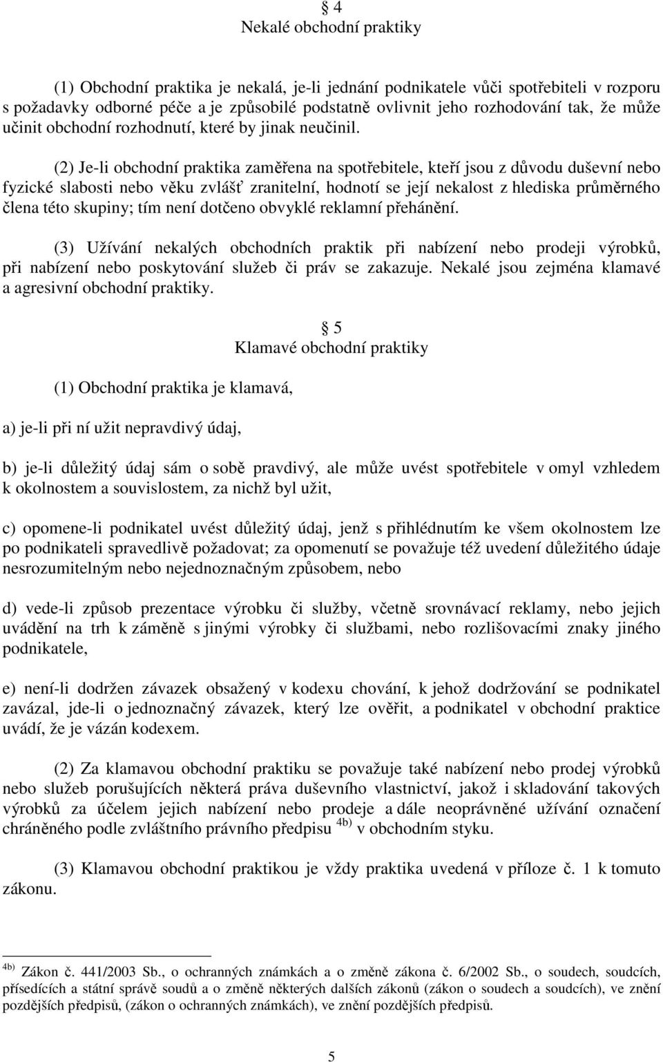 (2) Je-li obchodní praktika zaměřena na spotřebitele, kteří jsou z důvodu duševní nebo fyzické slabosti nebo věku zvlášť zranitelní, hodnotí se její nekalost z hlediska průměrného člena této skupiny;