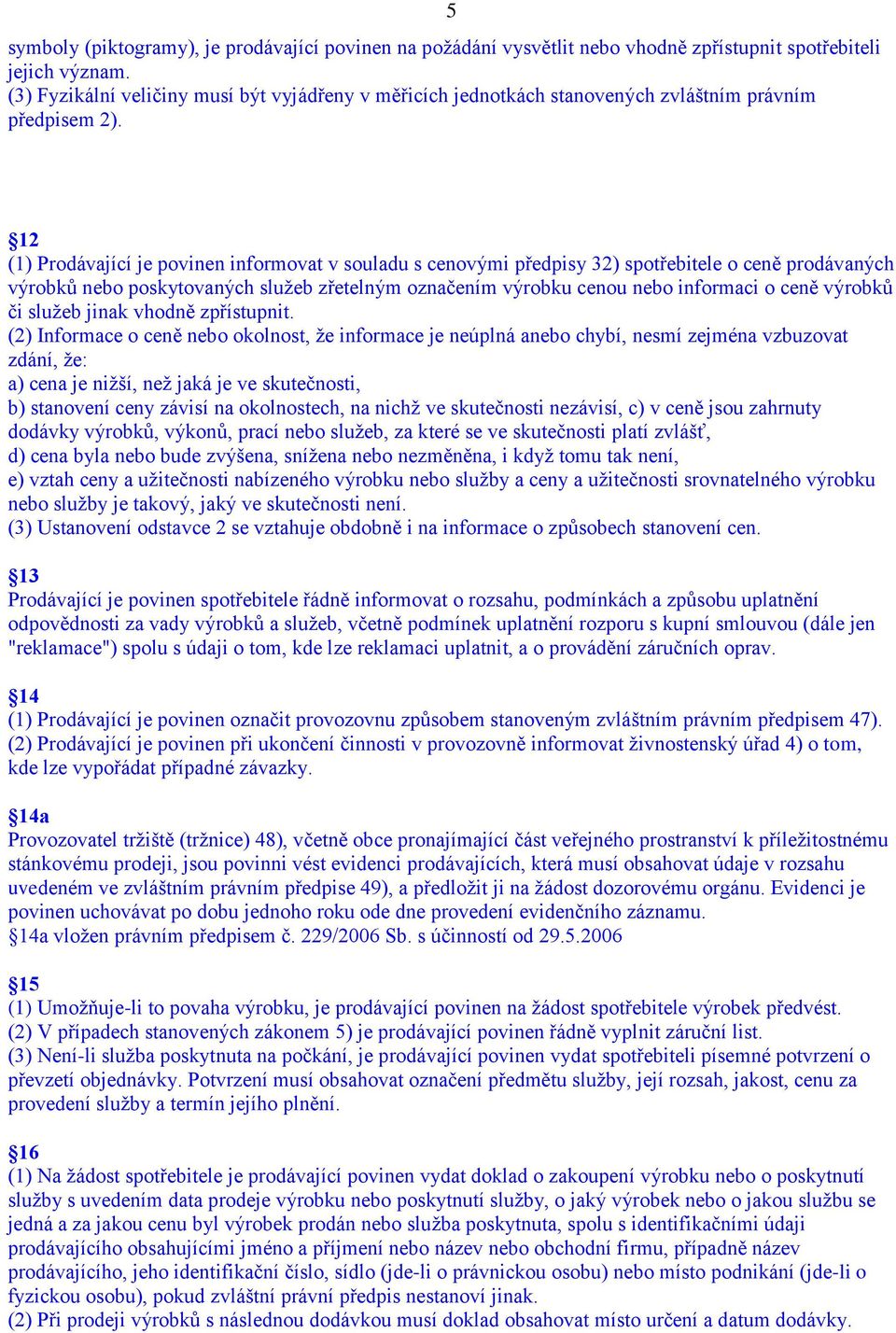 5 12 (1) Prodávající je povinen informovat v souladu s cenovými předpisy 32) spotřebitele o ceně prodávaných výrobků nebo poskytovaných služeb zřetelným označením výrobku cenou nebo informaci o ceně