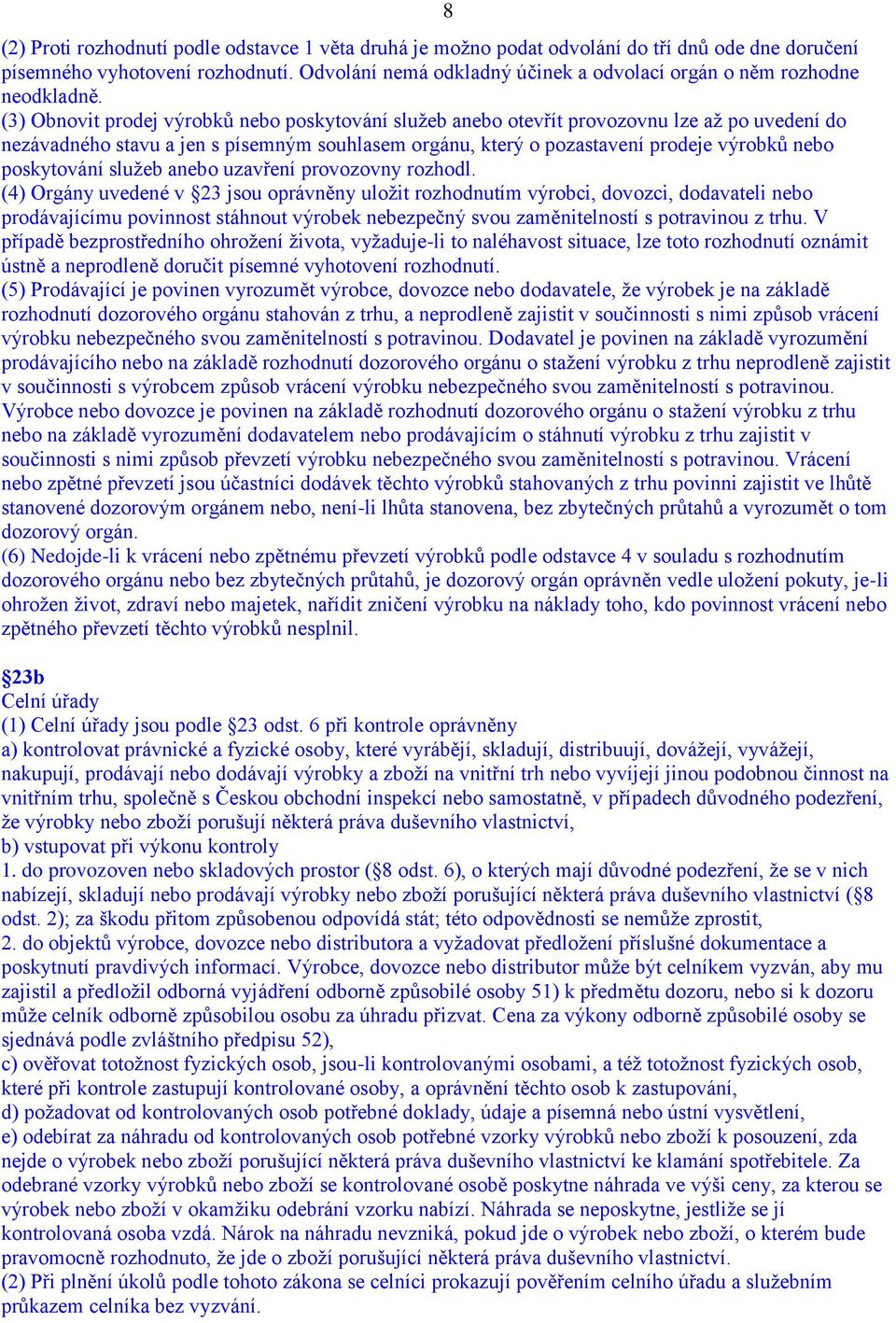 (3) Obnovit prodej výrobků nebo poskytování služeb anebo otevřít provozovnu lze až po uvedení do nezávadného stavu a jen s písemným souhlasem orgánu, který o pozastavení prodeje výrobků nebo