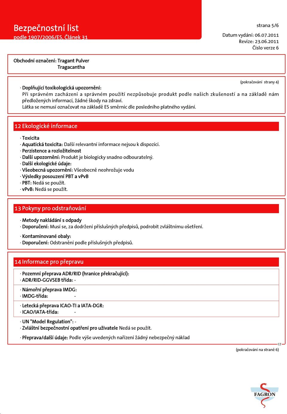 12 Ekologické informace Toxicita Aquatická toxicita: Další relevantní informace nejsou k dispozici. Perzistence a rozložitelnost Další upozornění: Produkt je biologicky snadno odbouratelný.