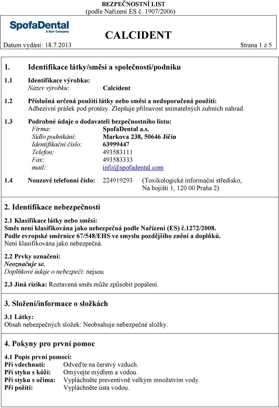 3 Podrobné údaje o dodavateli bezpečnostního listu: Firma: SpofaDental a.s. Sídlo podnikání: Markova 238, 50646 Jičín Identifikační číslo: 63999447 Telefon: 493583111 Fax: 493583333 mail: info@spofadental.