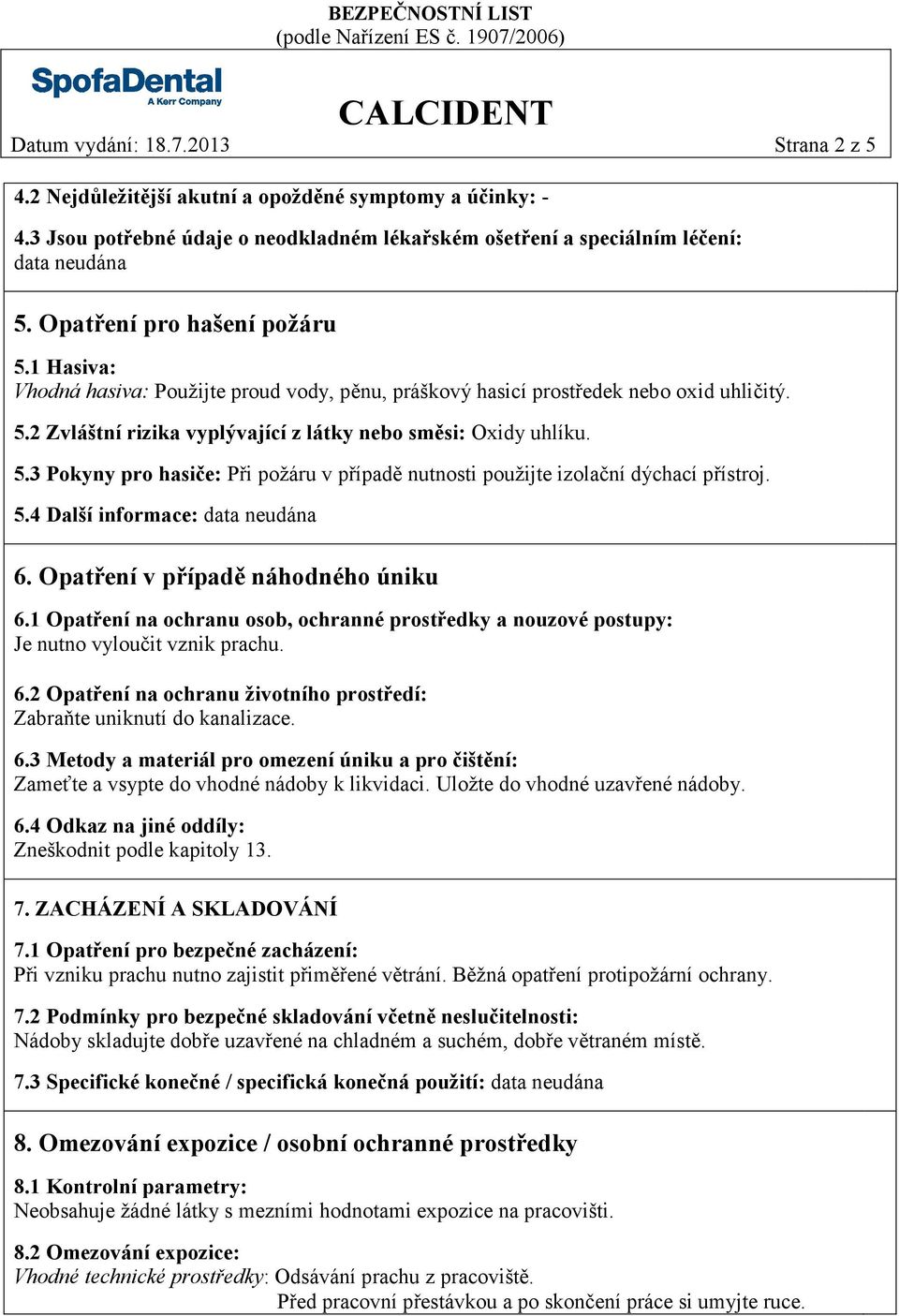 5.4 Další informace: 6. Opatření v případě náhodného úniku 6.1 Opatření na ochranu osob, ochranné prostředky a nouzové postupy: Je nutno vyloučit vznik prachu. 6.2 Opatření na ochranu životního prostředí: Zabraňte uniknutí do kanalizace.