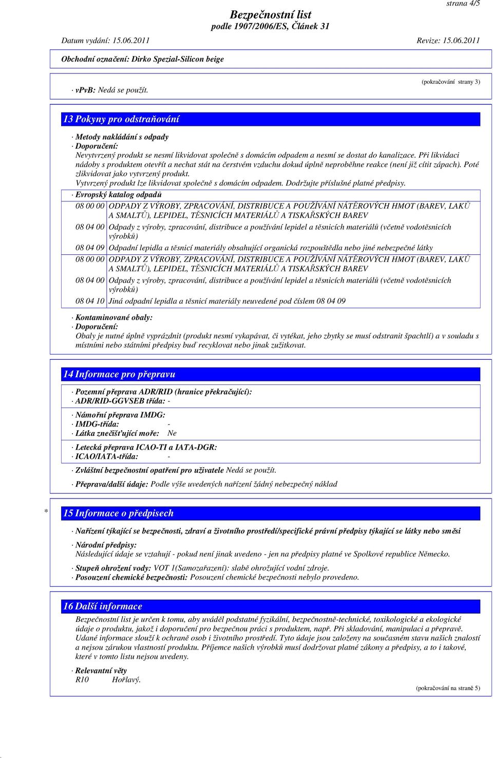 Při likvidaci nádoby s produktem otevřít a nechat stát na čerstvém vzduchu dokud úplně neproběhne reakce (není již cítit zápach). Poté zlikvidovat jako vytvrzený produkt.