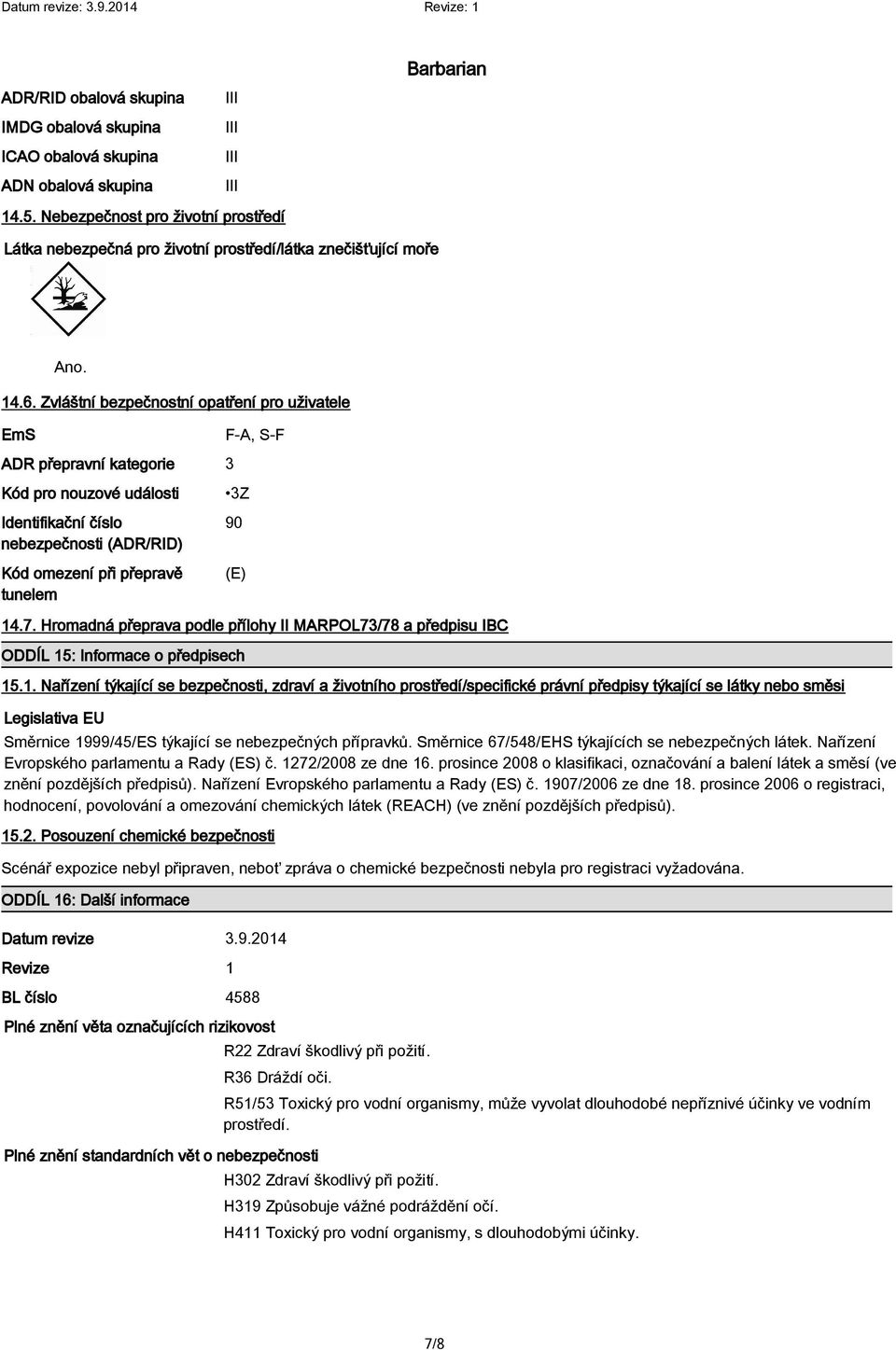 Zvláštní bezpečnostní opatření pro uživatele EmS ADR přepravní kategorie Kód pro nouzové události Identifikační číslo nebezpečnosti (ADR/RID) Kód omezení při přepravě tunelem F-A, S-F 3 3Z 0 (E) 14.7.