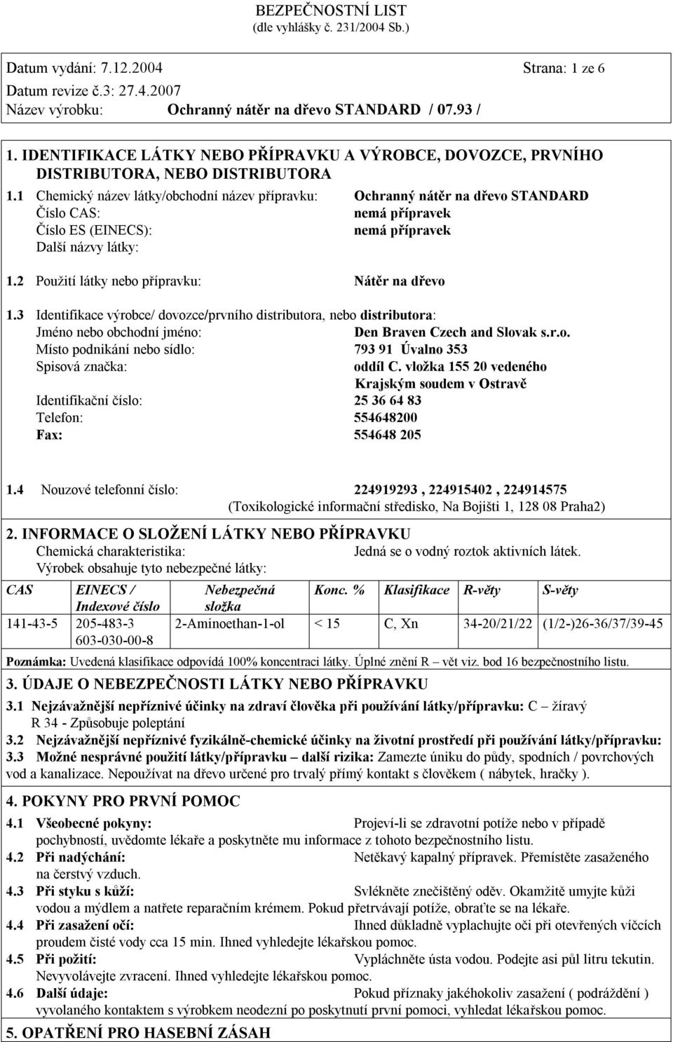 2 Použití látky nebo přípravku: Nátěr na dřevo 1.3 Identifikace výrobce/ dovozce/prvního distributora, nebo distributora: Jméno nebo obchodní jméno: Den Braven Czech and Slovak s.r.o. Místo podnikání nebo sídlo: 793 91 Úvalno 353 Spisová značka: oddíl C.
