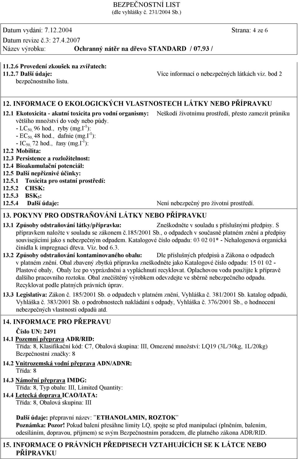 1 Ekotoxicita - akutní toxicita pro vodní organismy: Neškodí životnímu prostředí, přesto zamezit průniku většího množství do vody nebo půdy. - LC 50, 96 hod., ryby (mg.l -1 ): - EC 50, 48 hod.