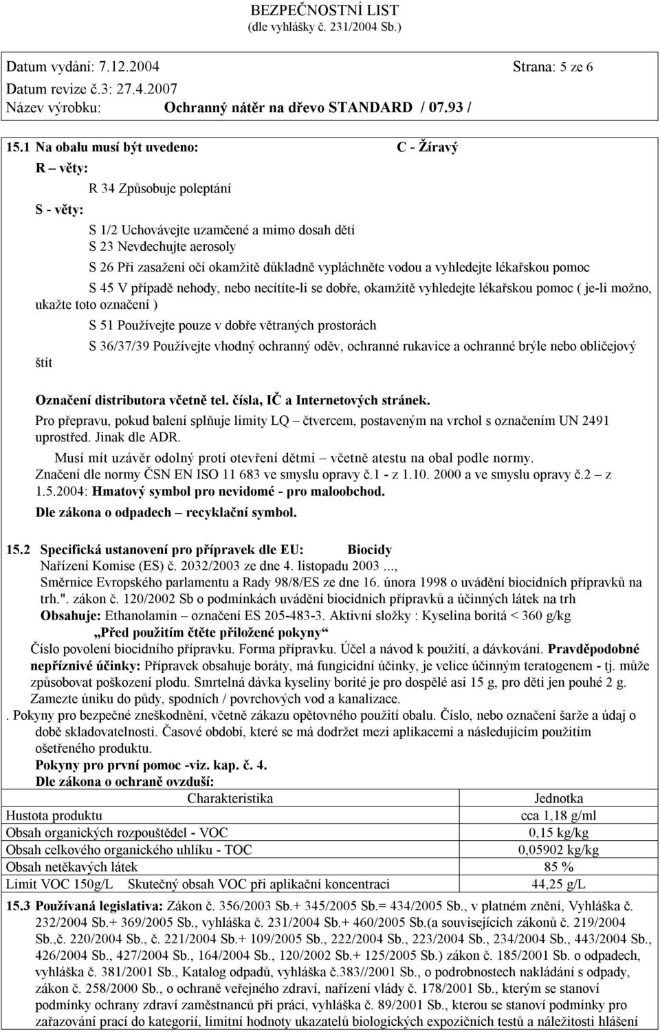 vypláchněte vodou a vyhledejte lékařskou pomoc S 45 V případě nehody, nebo necítíte-li se dobře, okamžitě vyhledejte lékařskou pomoc ( je-li možno, ukažte toto označení ) štít S 51 Používejte pouze v