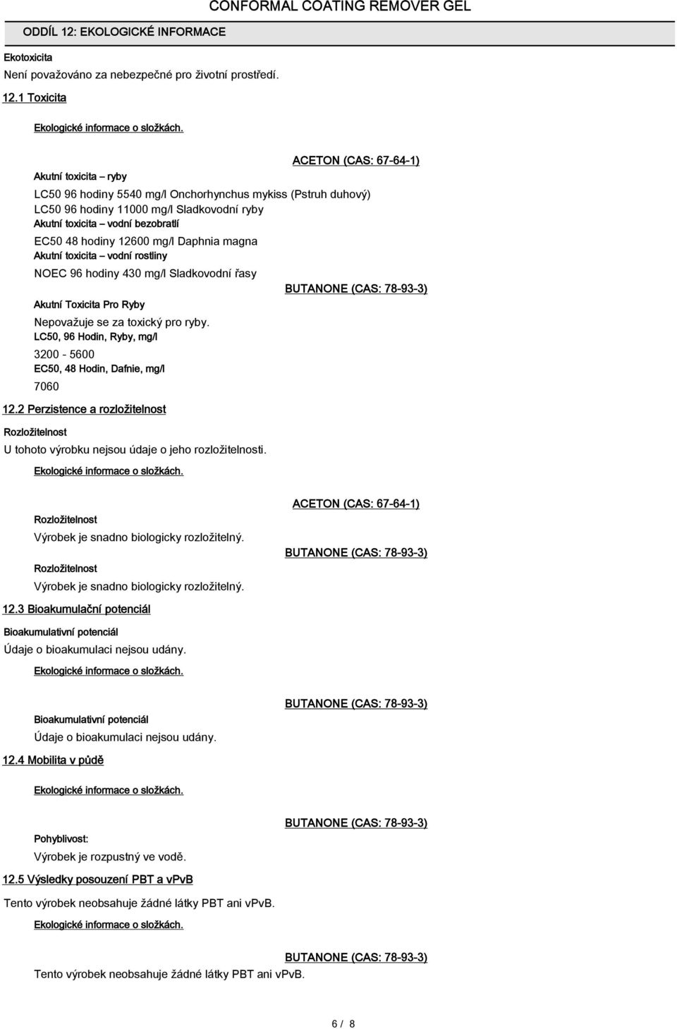 1 Toxicita Akutní toxicita ryby ACETON (CAS: 67-64-1) LC50 96 hodiny 5540 mg/l Onchorhynchus mykiss (Pstruh duhový) LC50 96 hodiny 11000 mg/l Sladkovodní ryby Akutní toxicita vodní bezobratlí EC50 48