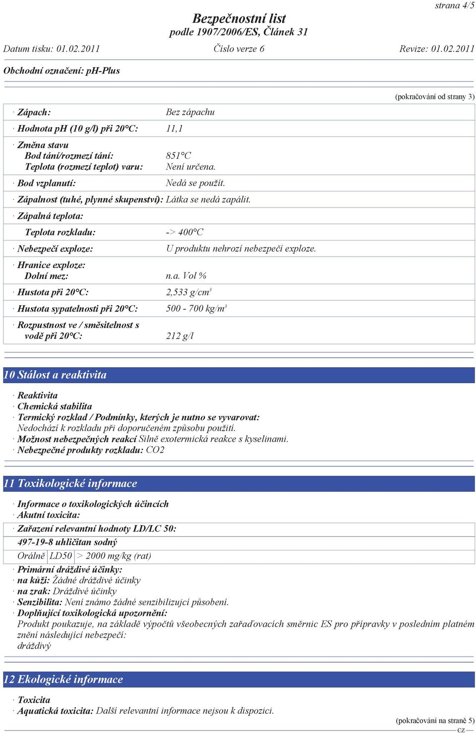 Hustota p i 20 C: 2,533 g/cm 3 Hustota sypatelnosti p i 20 C: 500-700 kg/m 3 Rozpustnost ve / sm sitelnost s vod p i 20 C: 212 g/l (pokra ování od strany 3) 10 Stálost a reaktivita Reaktivita