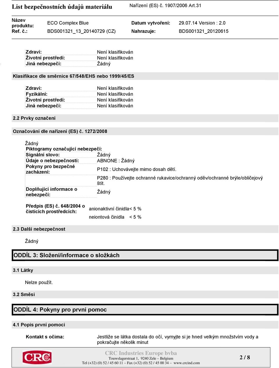 P280 : Používejte ochranné rukavice/ochranný oděv/ochranné brýle/obličejový štít. Předpis (ES) č. 648/2004 o čisticích prostředcích: anionaktivní činidla < 5 % neiontová činidla < 5 % 2.