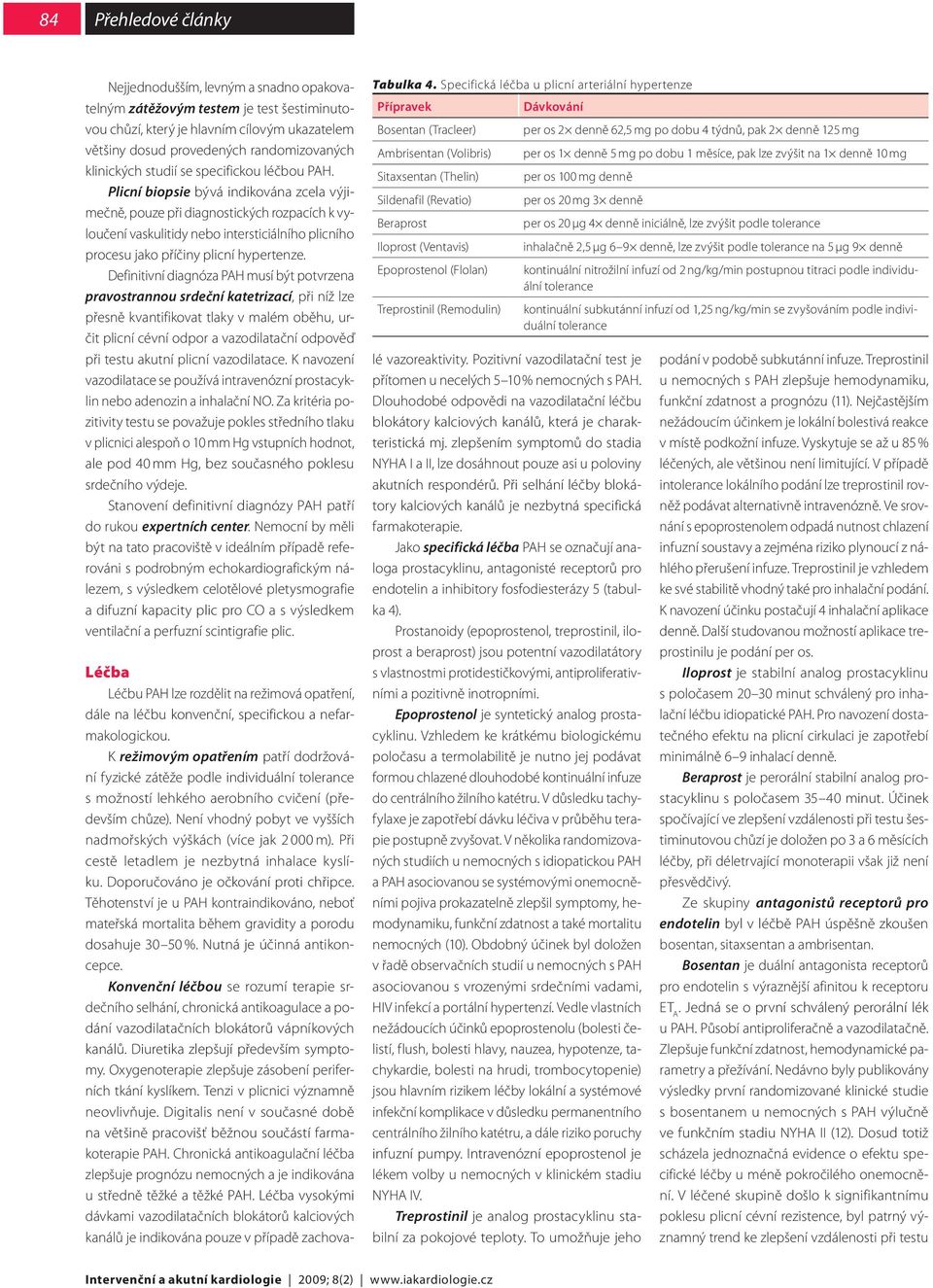 Plicní biopsie bývá indikována zcela výjimečně, pouze při diagnostických rozpacích k vyloučení vaskulitidy nebo intersticiálního plicního procesu jako příčiny plicní hypertenze.