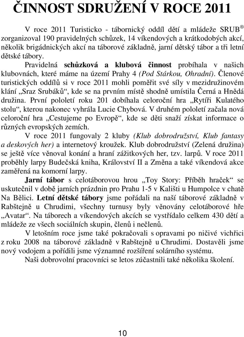 Členové turistických oddílů si v roce 2011 mohli poměřit své síly v mezidružinovém klání Sraz Srubáků, kde se na prvním místě shodně umístila Černá a Hnědá družina.