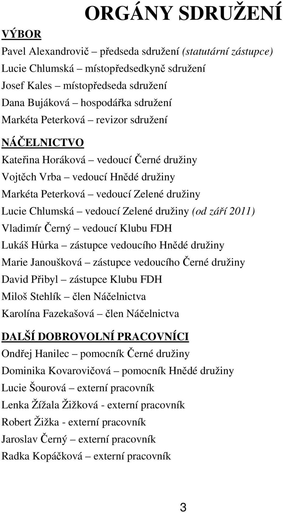 září 2011) Vladimír Černý vedoucí Klubu FDH Lukáš Hůrka zástupce vedoucího Hnědé družiny Marie Janoušková zástupce vedoucího Černé družiny David Přibyl zástupce Klubu FDH Miloš Stehlík člen