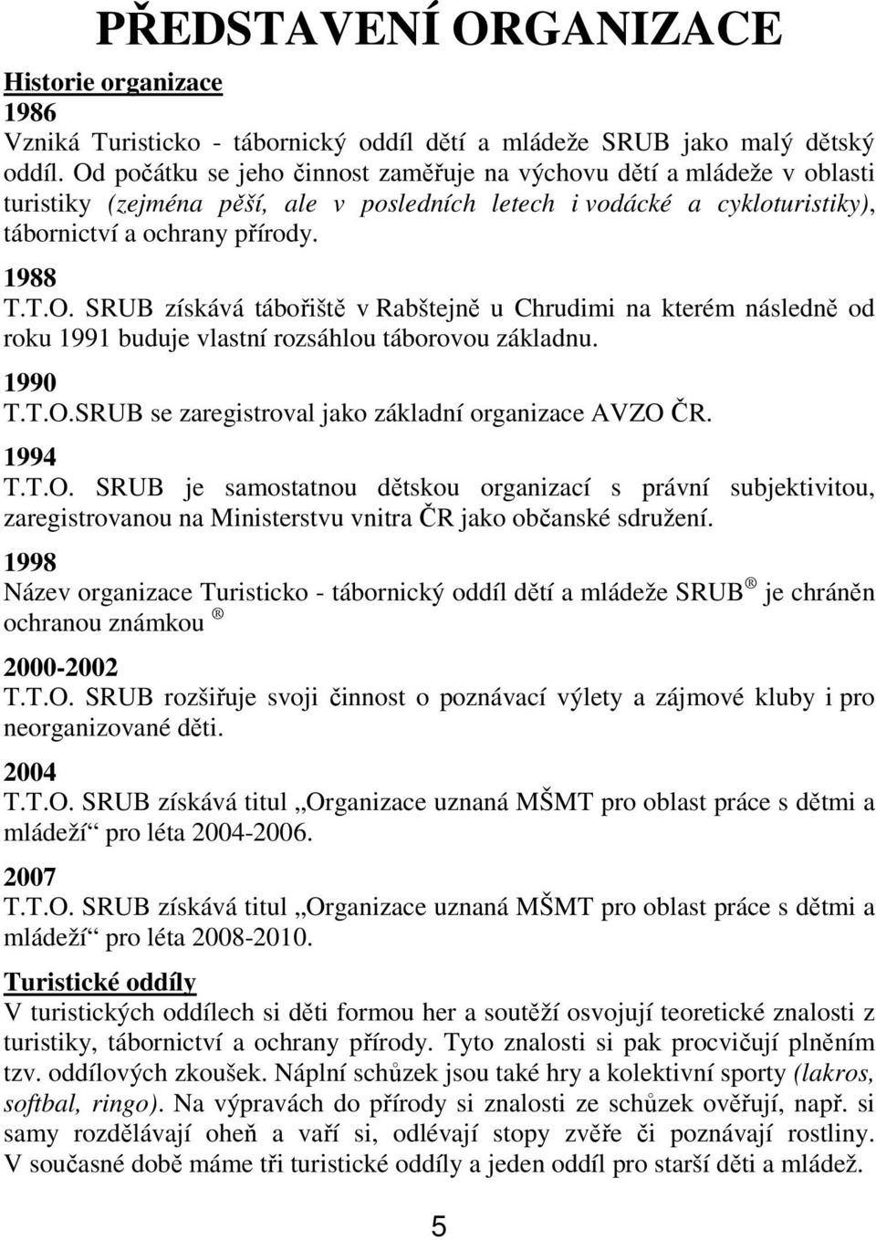 1990 T.T.O.SRUB se zaregistroval jako základní organizace AVZO ČR. 1994 T.T.O. SRUB je samostatnou dětskou organizací s právní subjektivitou, zaregistrovanou na Ministerstvu vnitra ČR jako občanské sdružení.