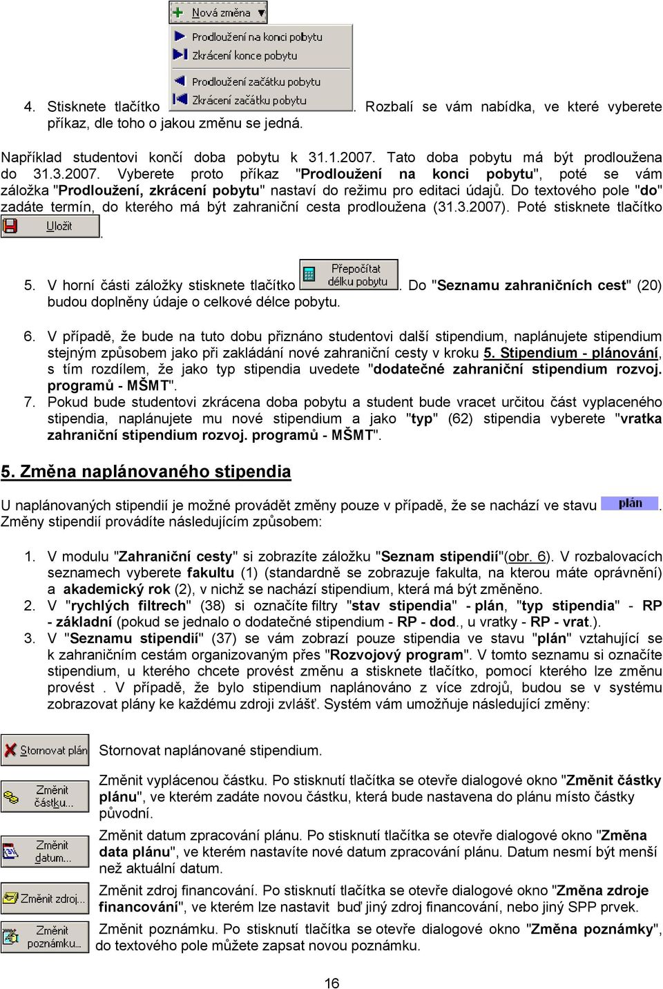 Do textového pole "do" zadáte termín, do kterého má být zahraniční cesta prodloužena (31.3.2007). Poté stisknete tlačítko. 5. V horní části záložky stisknete tlačítko.