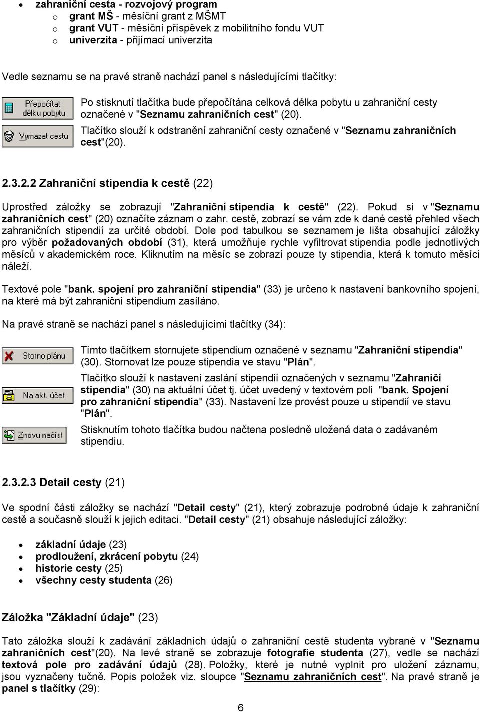 Tlačítko slouží k odstranění zahraniční cesty označené v "Seznamu zahraničních cest"(20). 2.3.2.2 Zahraniční stipendia k cestě (22) Uprostřed záložky se zobrazují "Zahraniční stipendia k cestě" (22).