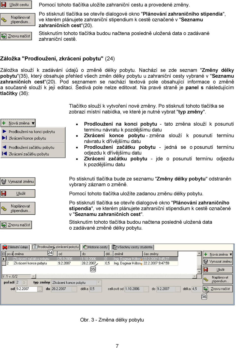 Stisknutím tohoto tlačítka budou načtena posledně uložená data o zadávané zahraniční cestě. Záložka "Prodloužení, zkrácení pobytu" (24) Záložka slouží k zadávání údajů o změně délky pobytu.