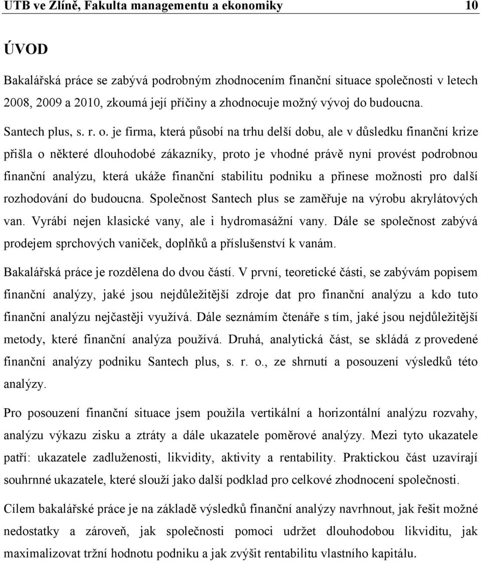 je firma, která působí na trhu delší dobu, ale v důsledku finanční krize přišla o některé dlouhodobé zákazníky, proto je vhodné právě nyní provést podrobnou finanční analýzu, která ukáţe finanční