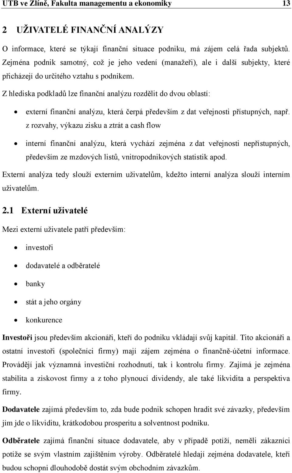 Z hlediska podkladů lze finanční analýzu rozdělit do dvou oblastí: externí finanční analýzu, která čerpá především z dat veřejnosti přístupných, např.