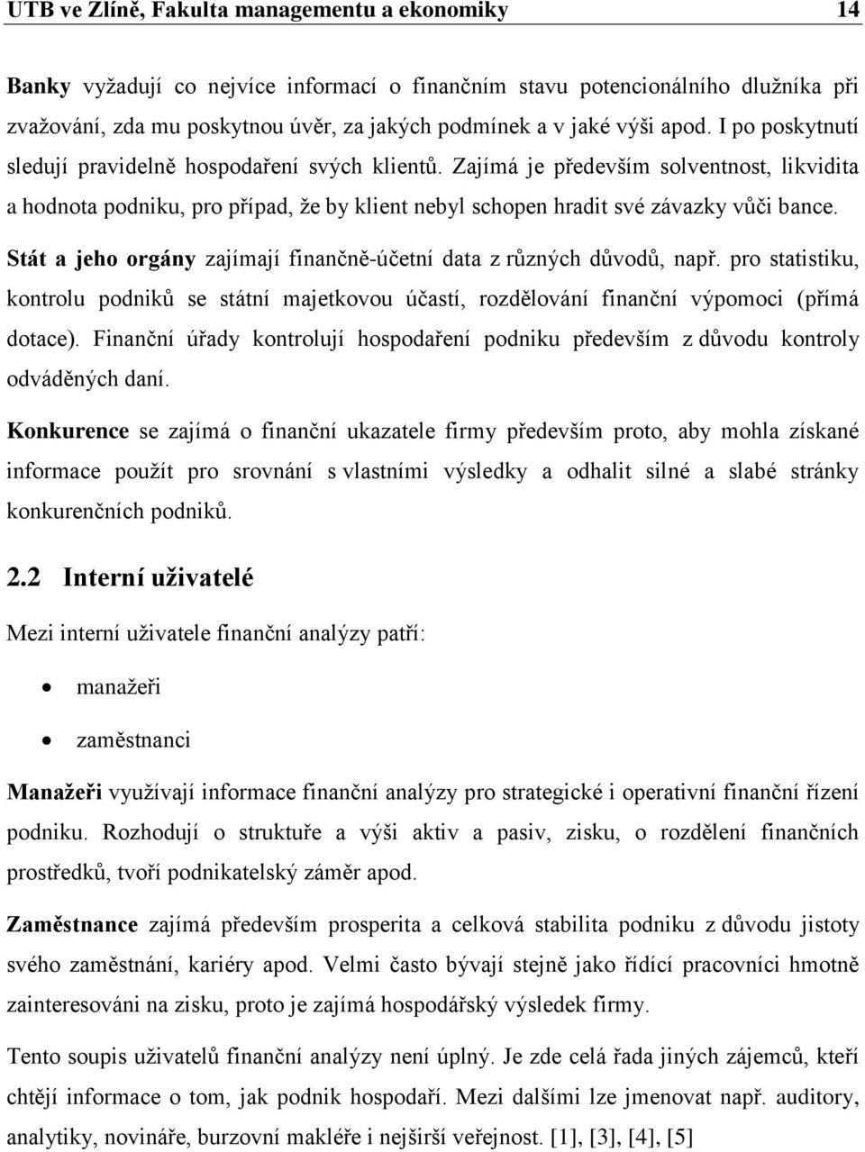 Stát a jeho orgány zajímají finančně-účetní data z různých důvodů, např. pro statistiku, kontrolu podniků se státní majetkovou účastí, rozdělování finanční výpomoci (přímá dotace).