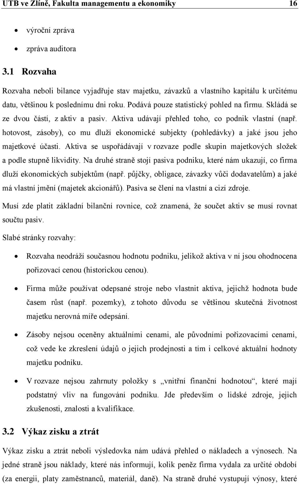 Skládá se ze dvou částí, z aktiv a pasiv. Aktiva udávají přehled toho, co podnik vlastní (např. hotovost, zásoby), co mu dluţí ekonomické subjekty (pohledávky) a jaké jsou jeho majetkové účasti.