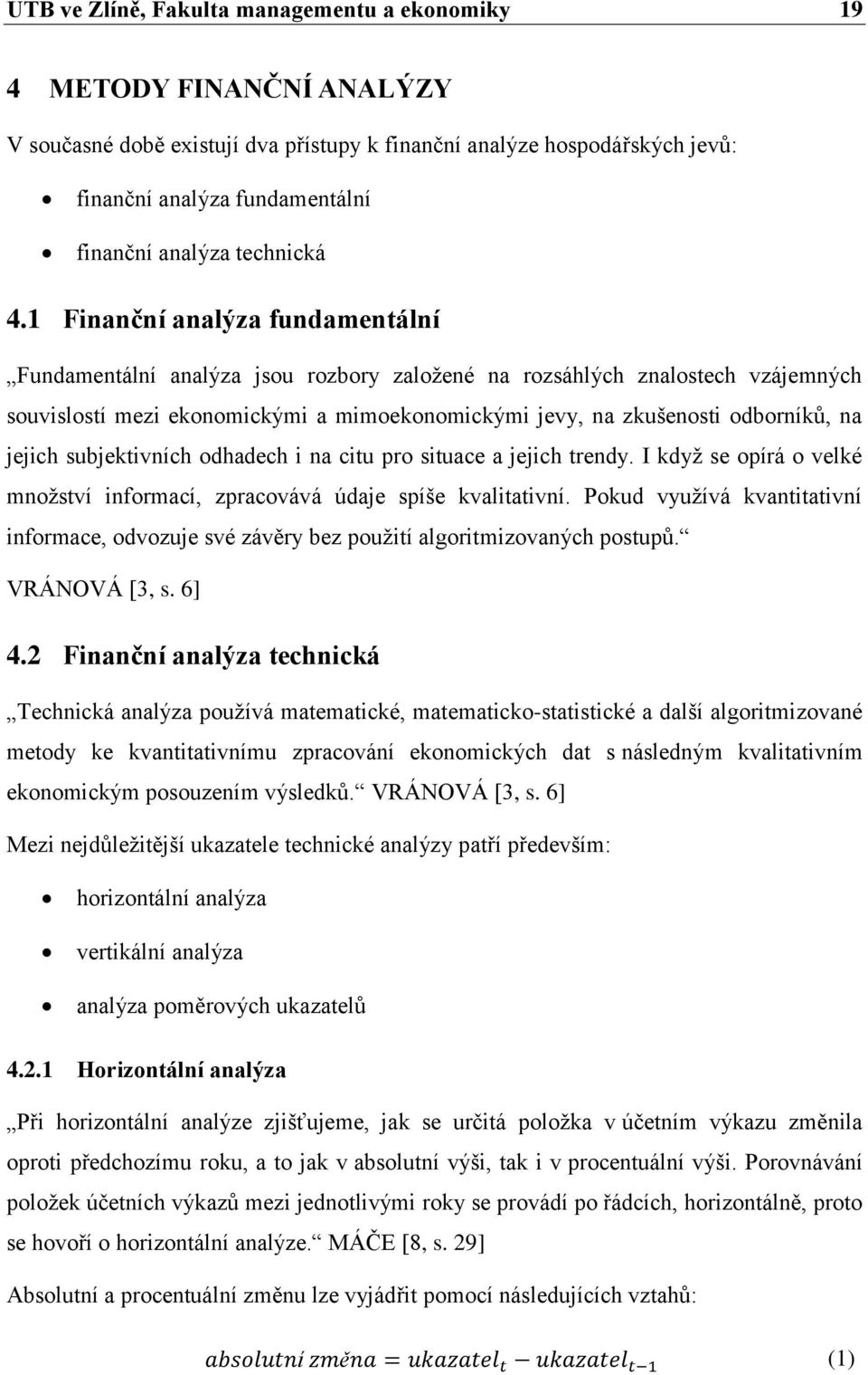 1 Finanční analýza fundamentální Fundamentální analýza jsou rozbory zaloţené na rozsáhlých znalostech vzájemných souvislostí mezi ekonomickými a mimoekonomickými jevy, na zkušenosti odborníků, na