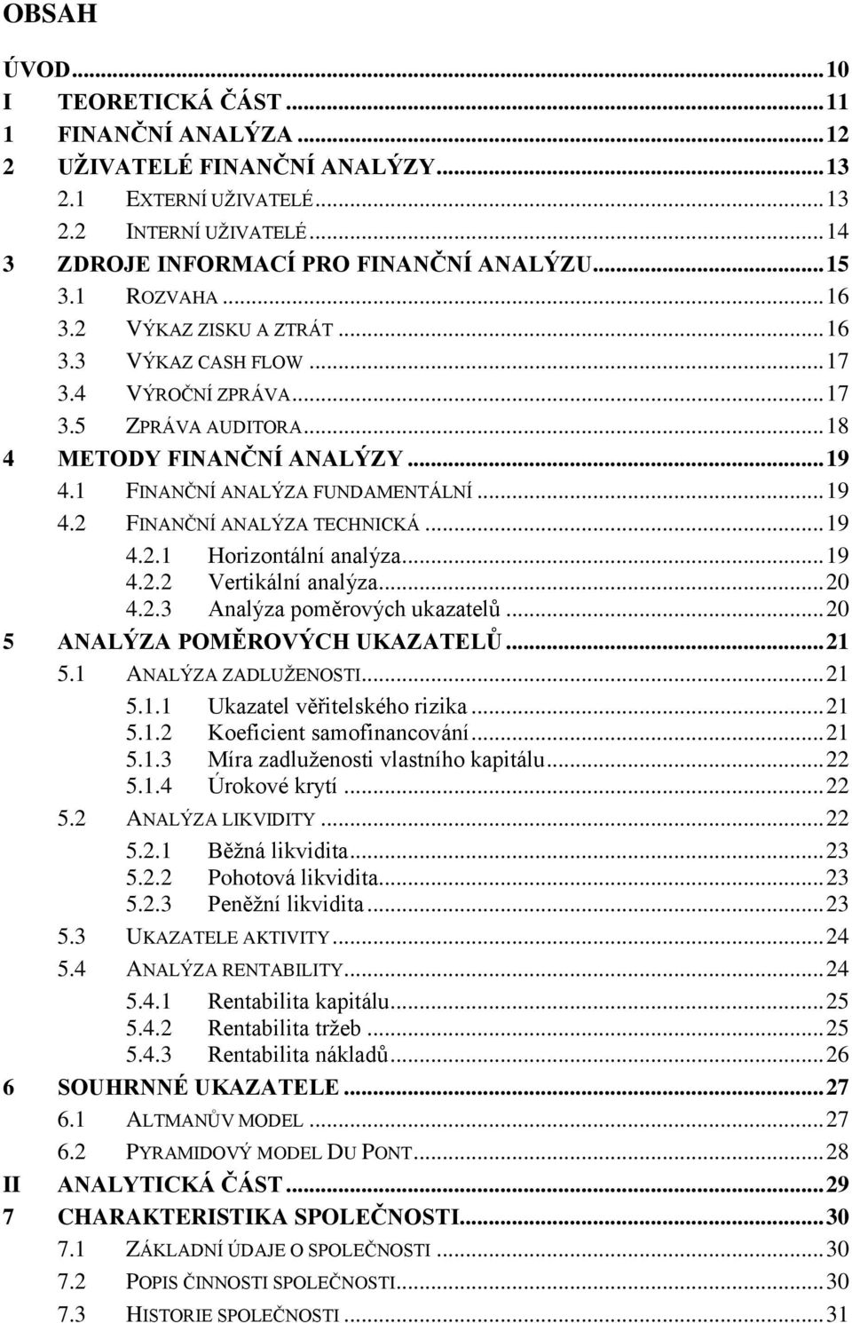 .. 19 4.2 FINANČNÍ ANALÝZA TECHNICKÁ... 19 4.2.1 Horizontální analýza... 19 4.2.2 Vertikální analýza... 20 4.2.3 Analýza poměrových ukazatelů... 20 5 ANALÝZA POMĚROVÝCH UKAZATELŮ... 21 5.