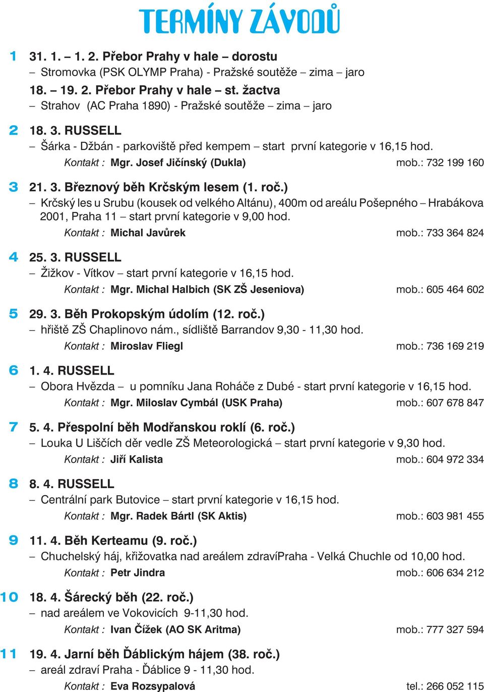 : 732 199 160 3 21. 3. Březnový běh Krčským lesem (1. roč.) Krčský les u Srubu (kousek od velkého Altánu), 400m od areálu Pošepného Hrabákova 2001, Praha 11 start první kategorie v 9,00 hod.