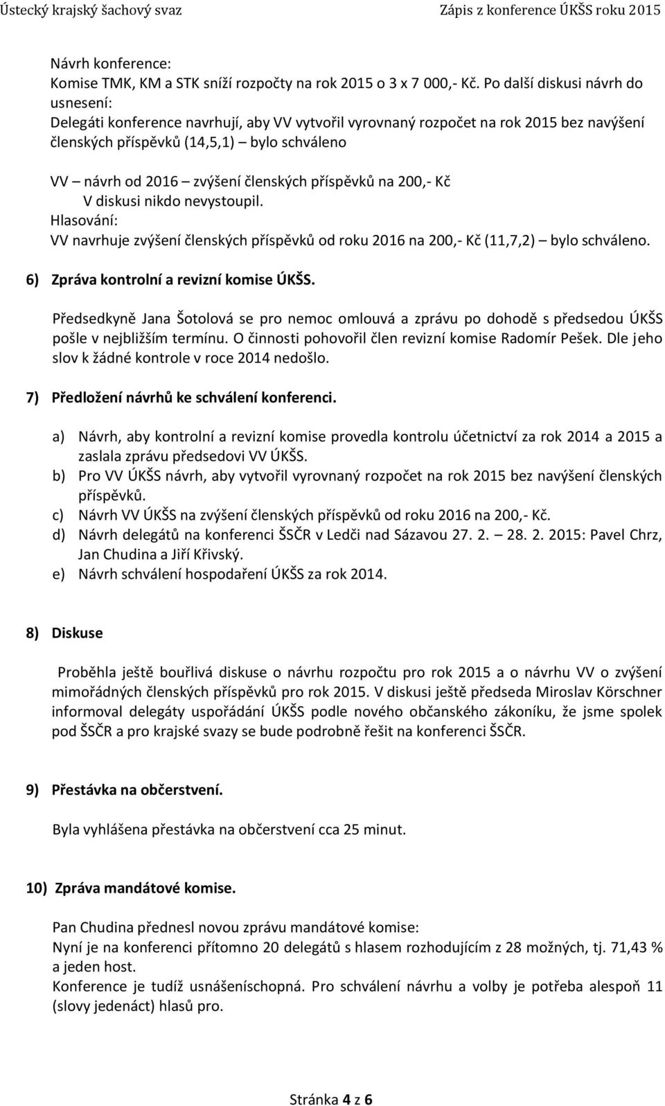 členských příspěvků na 200,- Kč V diskusi nikdo nevystoupil. Hlasování: VV navrhuje zvýšení členských příspěvků od roku 2016 na 200,- Kč (11,7,2) bylo schváleno.