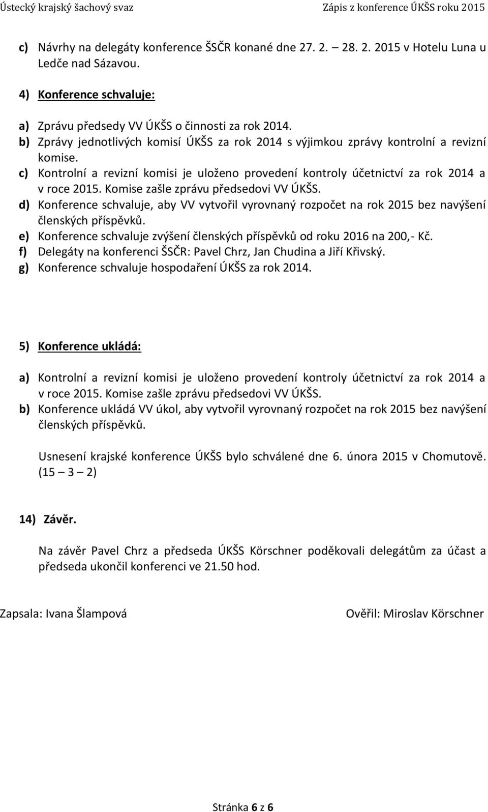 Komise zašle zprávu předsedovi VV ÚKŠS. d) Konference schvaluje, aby VV vytvořil vyrovnaný rozpočet na rok 2015 bez navýšení členských příspěvků.