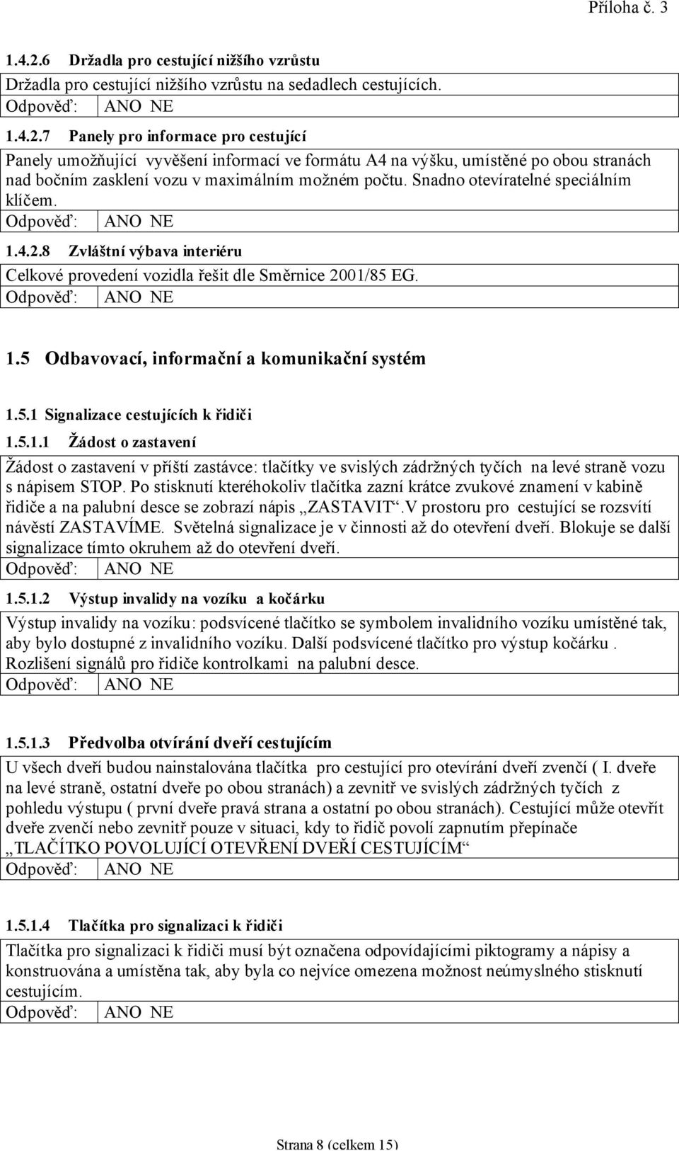 5.1.1 Žádost o zastavení Žádost o zastavení v příští zastávce: tlačítky ve svislých zádržných tyčích na levé straně vozu s nápisem STOP.