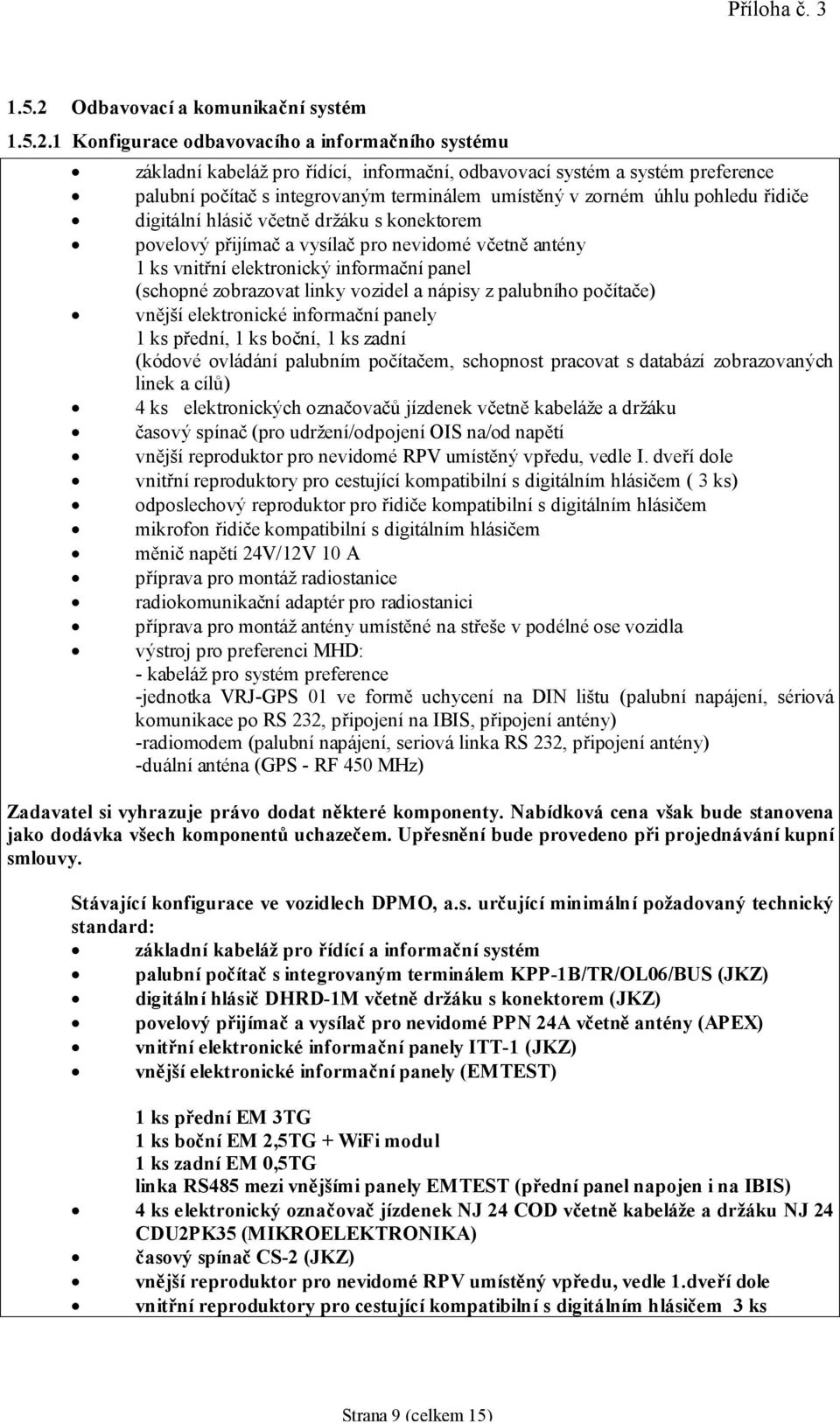 1 Konfigurace odbavovacího a informačního systému základní kabeláž pro řídící, informační, odbavovací systém a systém preference palubní počítač s integrovaným terminálem umístěný v zorném úhlu