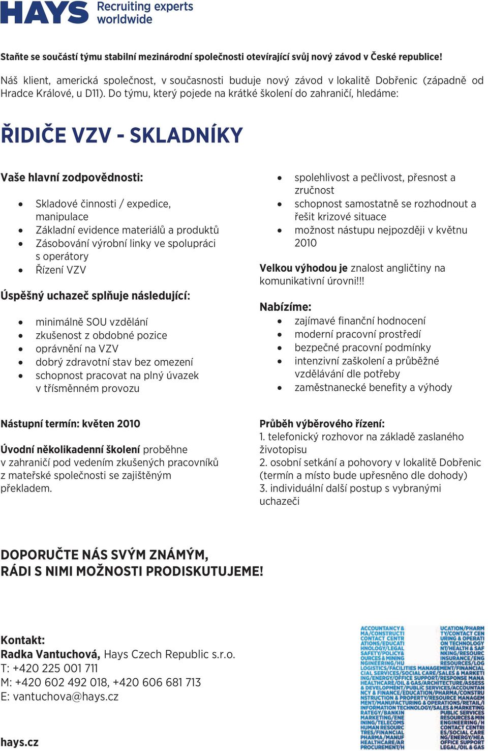 spolupráci s operátory Řízení VZV minimálně SOU vzdělání zkušenost z obdobné pozice oprávnění na VZV dobrý zdravotní stav bez omezení schopnost pracovat na plný úvazek v třísměnném provozu