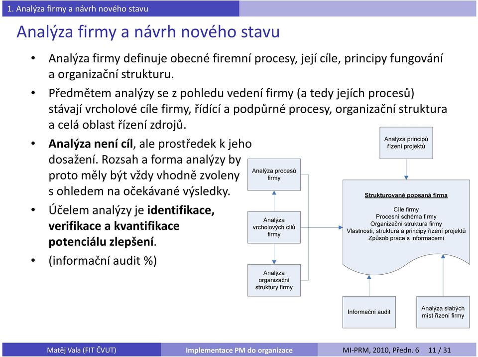 Předmětem analýzy se zpohledu vedení firmy (a tedy jejích procesů) stávají vrcholové cíle firmy, řídící a podpůrné procesy, organizační struktura a celá oblast řízení