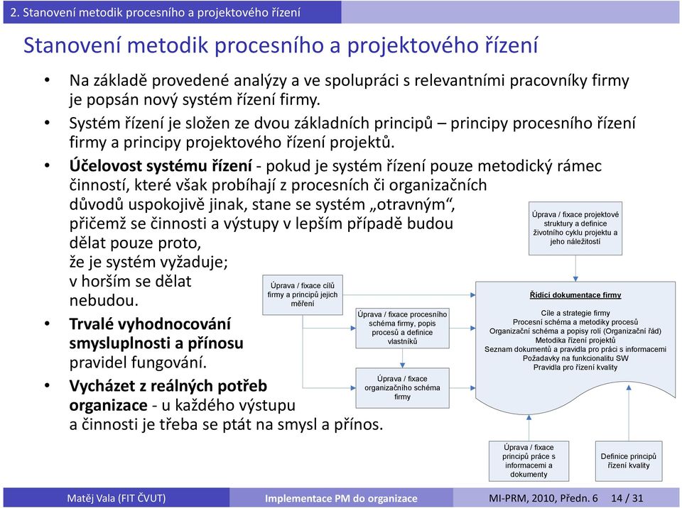 Účelovost systému řízení -pokud je systém řízení pouze metodický rámec činností, které však probíhají z procesních či organizačních důvodů uspokojivě jinak, stane se systém otravným, přičemž se